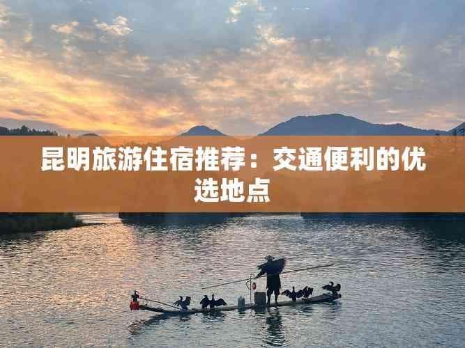 昆明旅游住宿推荐：交通便利的优选地点