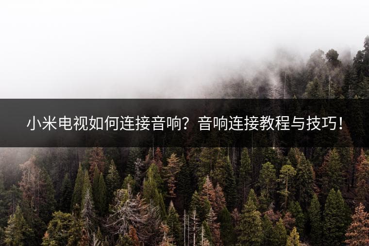 小米电视如何连接音响？音响连接教程与技巧！