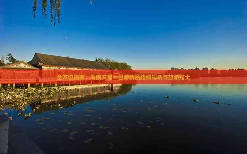 全方位指南：海南文昌一日游精品路线规划与旅游贴士