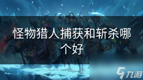 怪物猎人世界：捕获与斩杀哪个更好？
