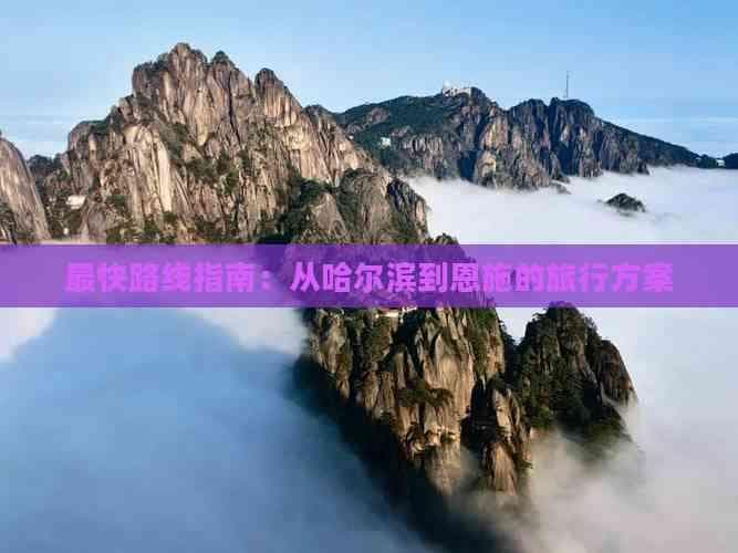 最快路线指南：从哈尔滨到恩施的旅行方案