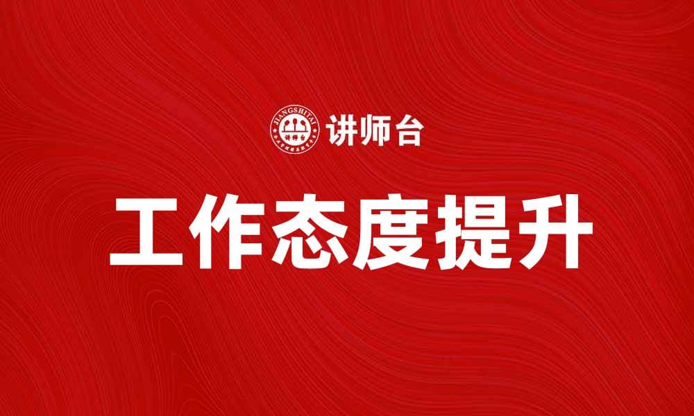 提升工作态度的重要性及其对职业发展的影响