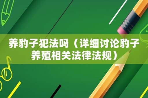 养豹子犯法吗（详细讨论豹子养殖相关法律法规）