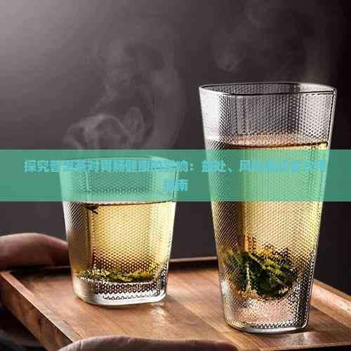 探究普洱茶对胃肠健康的影响：益处、风险及适宜饮用指南