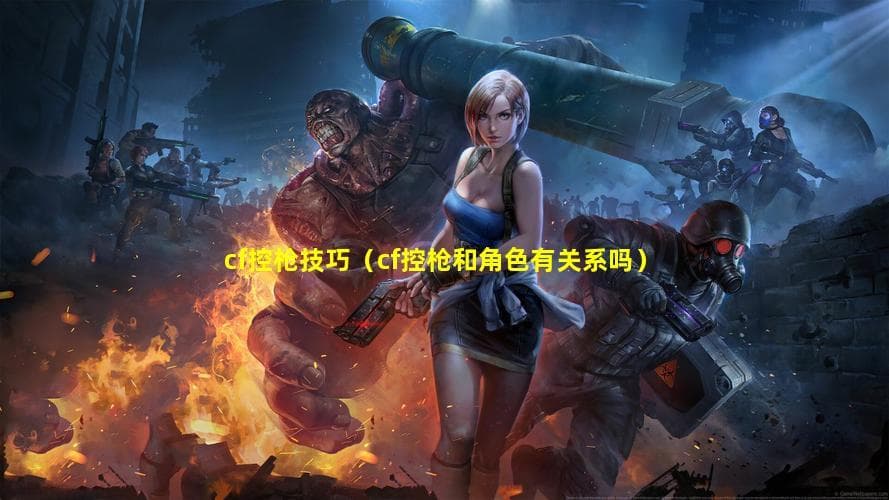 cf控枪技巧（cf控枪和角色有关系吗）