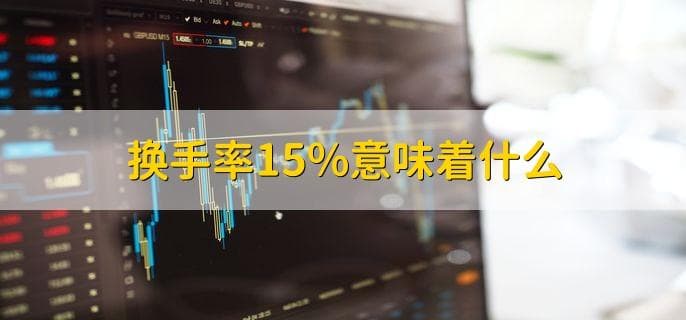换手率15%意味着什么，该股换手充分交易活跃
