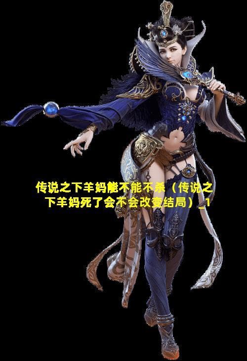 传说之下羊妈能不能不杀（传说之下羊妈死了会不会改变结局）