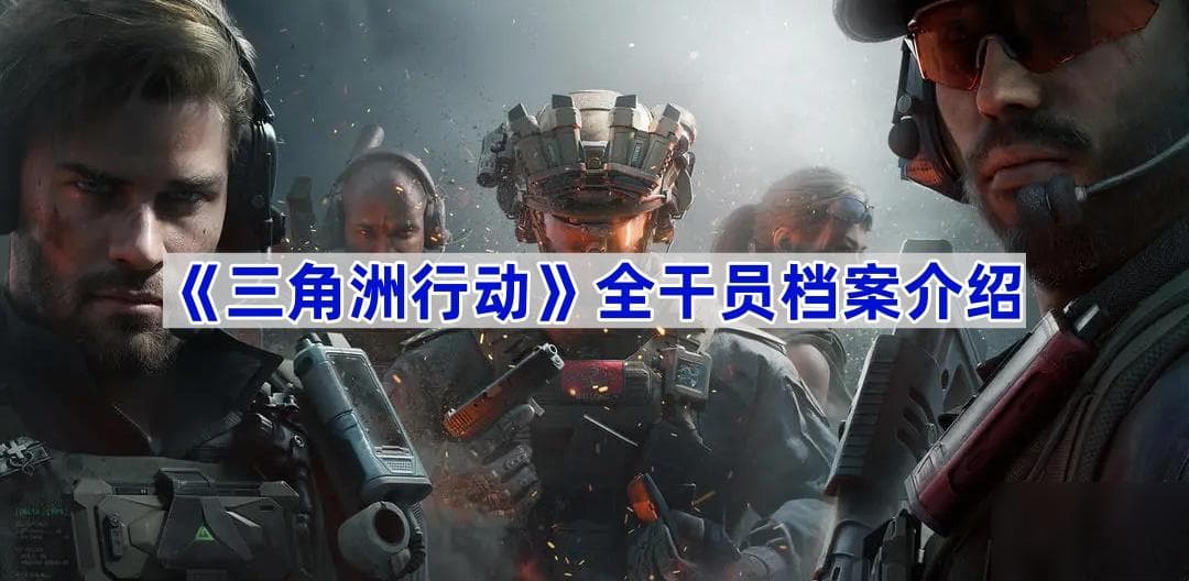 《三角洲行动》全干员档案介绍