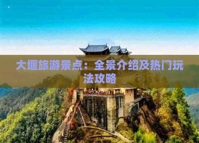 大堰旅游景点：全景介绍及热门玩法攻略