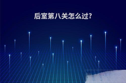 后室第八关怎么过？（后室是什么意思）