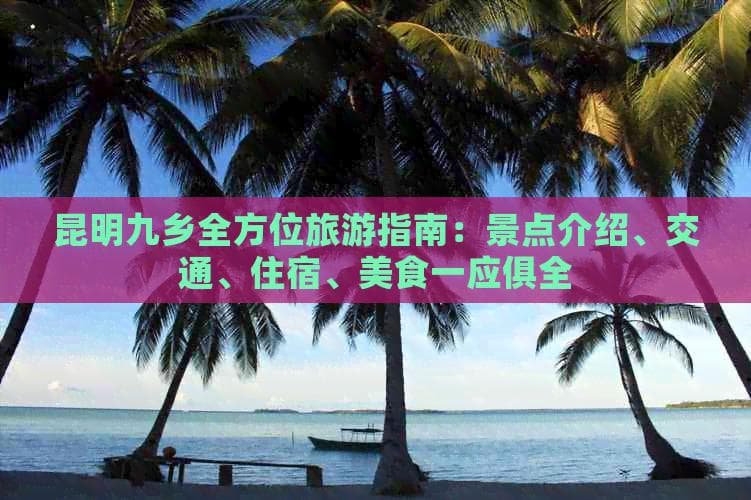 昆明九乡全方位旅游指南：景点介绍、交通、住宿、美食一应俱全