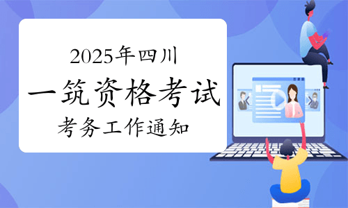 考生关注！2025年四川一级建筑师资格考试考务工作通知发布