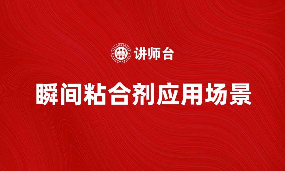瞬间粘合剂的十大应用场景，你了解吗？