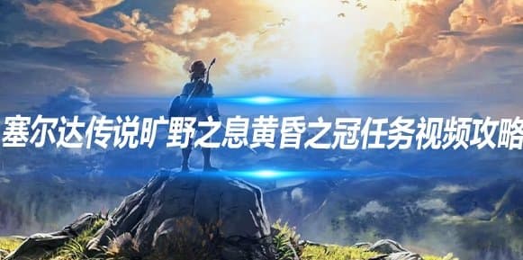 《塞尔达传说旷野之息》黄昏之冠任务图文攻略