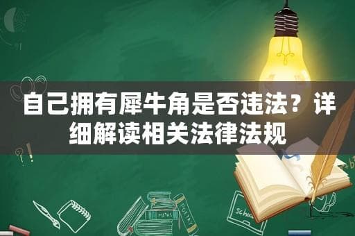 自己拥有犀牛角是否违法？详细解读相关法律法规