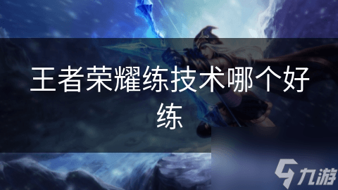 王者荣耀技术提升指南：从基础操作到高级技巧