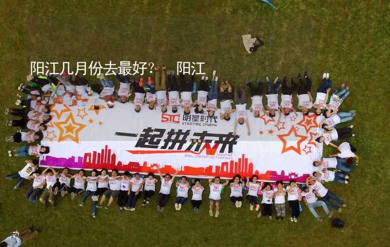 阳江几月份去最好？ 阳江建议游玩时间