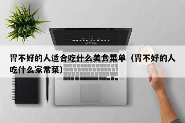 胃不好的人适合吃什么美食菜单（胃不好的人吃什么家常菜）
