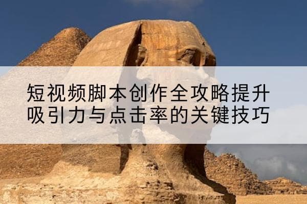 短视频脚本创作全攻略：提升吸引力与点击率的关键技巧
