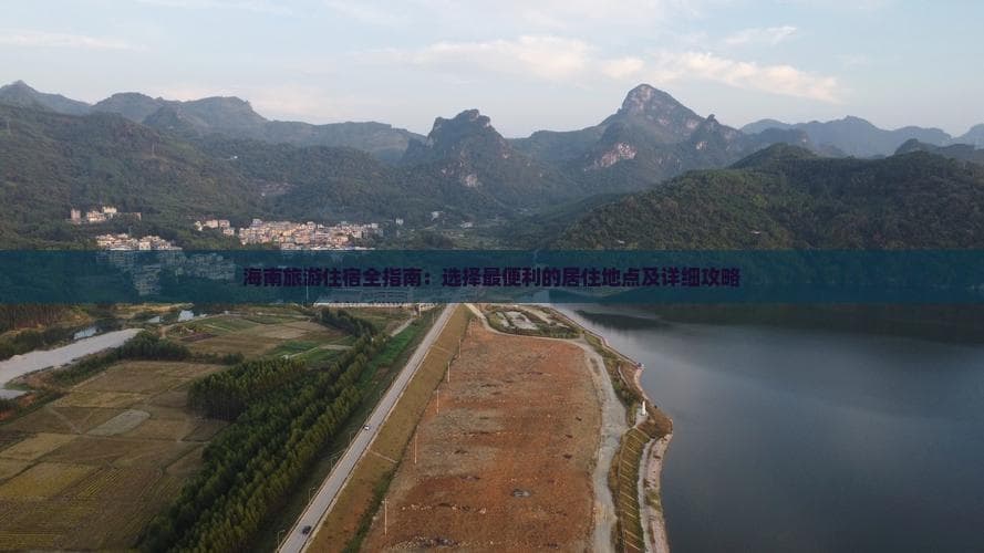 海南旅游住宿全指南：选择最便利的居住地点及详细攻略