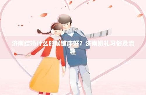 济南结婚什么时候铺床好？济南婚礼习俗及流程