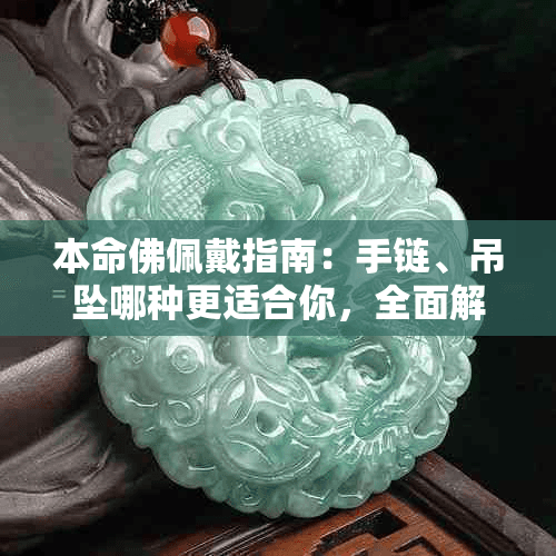 本命佛佩戴指南：手链、吊坠哪种更适合你，全面解析与选择建议