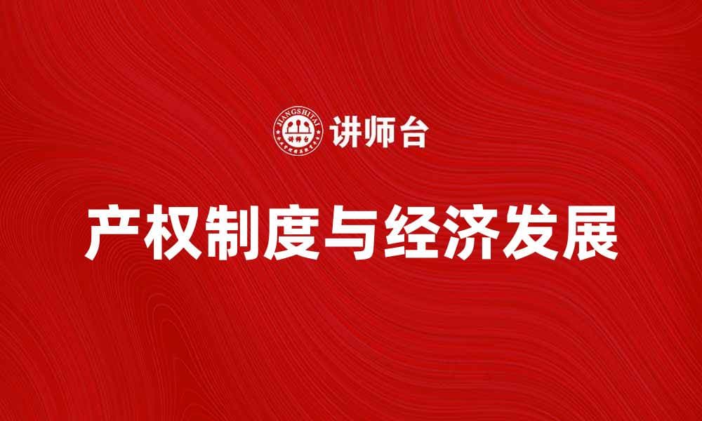 产权制度对经济发展的影响与重要性分析