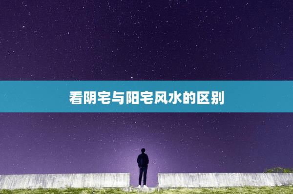 看阴宅与阳宅风水的区别
