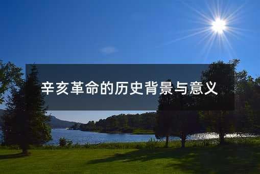辛亥革命的历史背景与意义