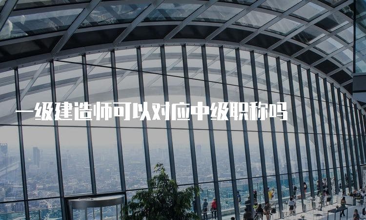 一级建造师可以对应中级职称吗