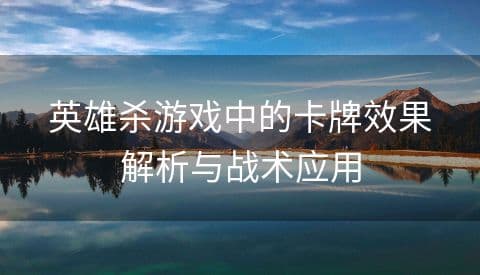 英雄杀游戏中的卡牌效果解析与战术应用