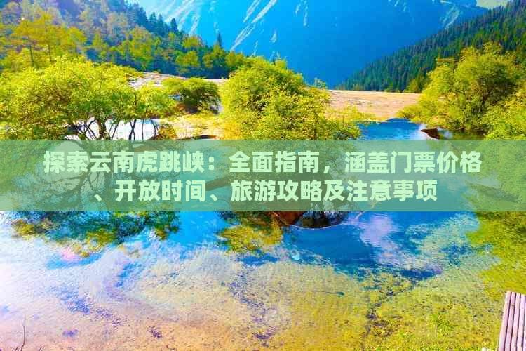 探索云南虎跳峡：全面指南，涵盖门票价格、开放时间、旅游攻略及注意事项