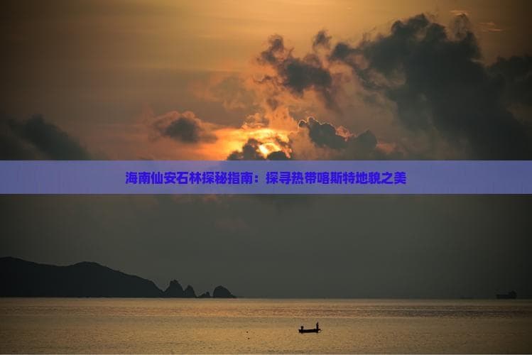 海南仙安石林探秘指南：探寻热带喀斯特地貌之美