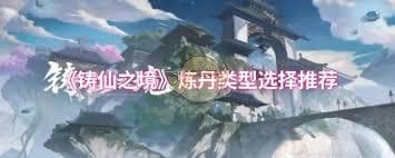 铸仙之境炼丹类型怎么选