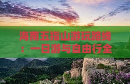 海南五指山游玩路线：一日游与自由行全攻略
