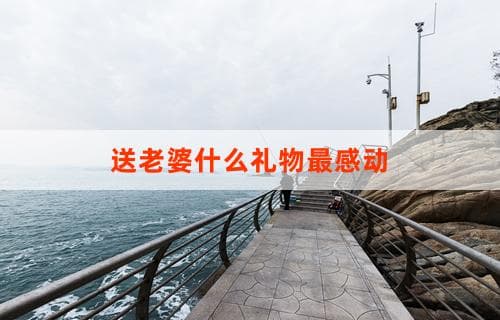 送老婆什么礼物最感动？个性化定制惊喜让她心潮澎湃