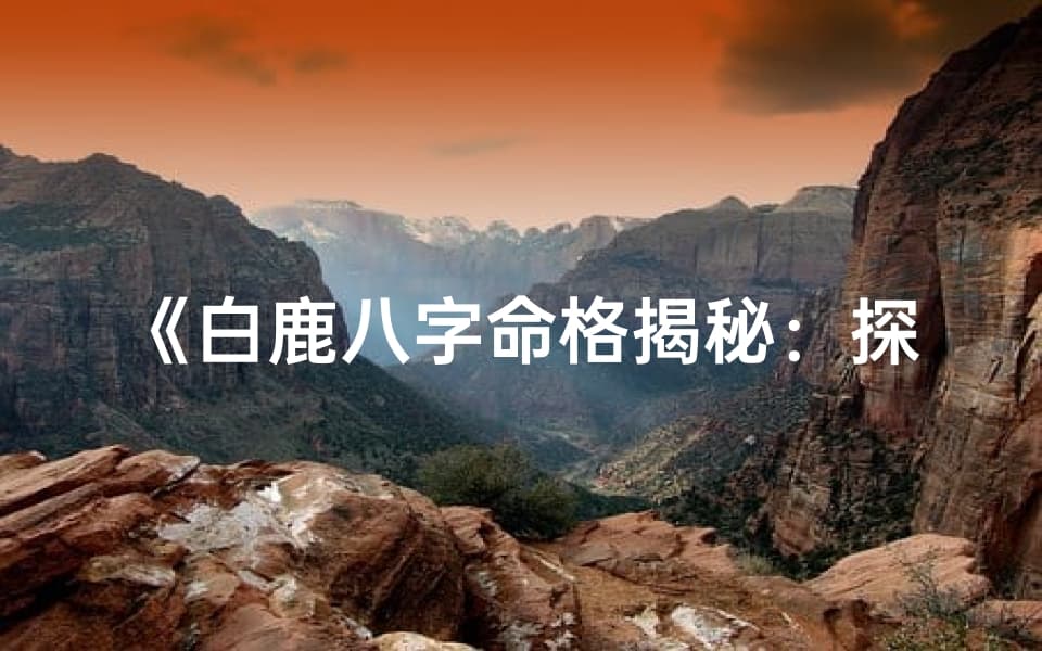 白鹿八字命格揭秘：探寻生肖鹿的神秘命运