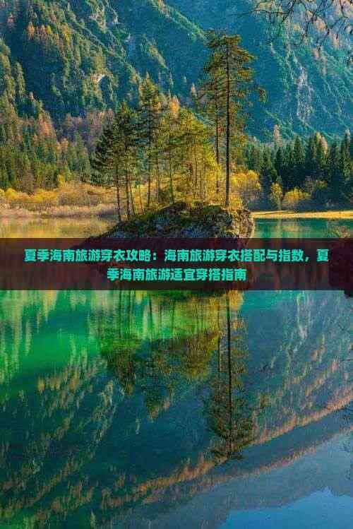 夏季海南旅游穿衣攻略：海南旅游穿衣搭配与指数，夏季海南旅游适宜穿搭指南