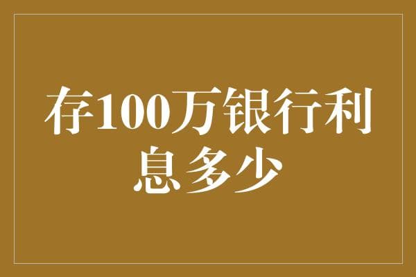 存100万银行利息多少：理性投资者的利率洞察
