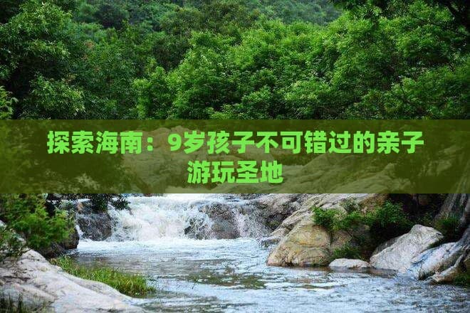 探索海南：9岁孩子不可错过的亲子游玩圣地