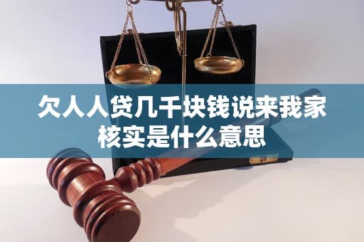 欠人人贷几千块钱说来我家核实是什么意思