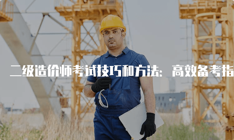 二级造价师考试技巧和方法：高效备考指南