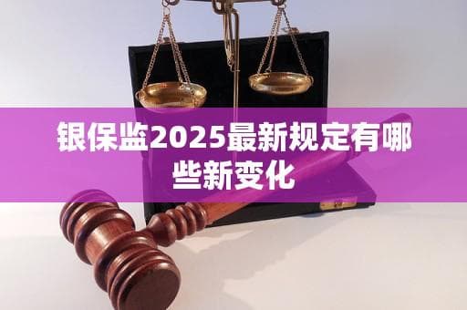 银保监2025最新规定有哪些新变化