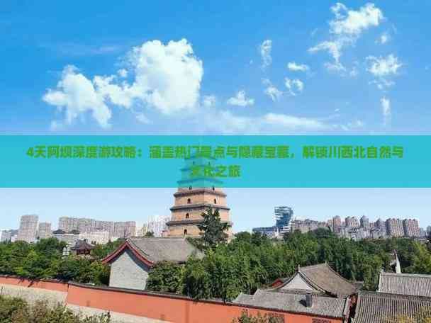 4天阿坝深度游攻略：涵盖热门景点与隐藏宝藏，解锁川西北自然与文化之旅