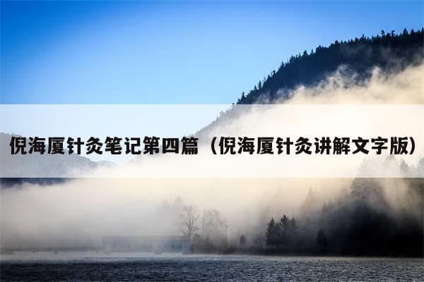 倪海厦针灸笔记：手阳明大肠经、手太阳小肠经和手少阴心经详解