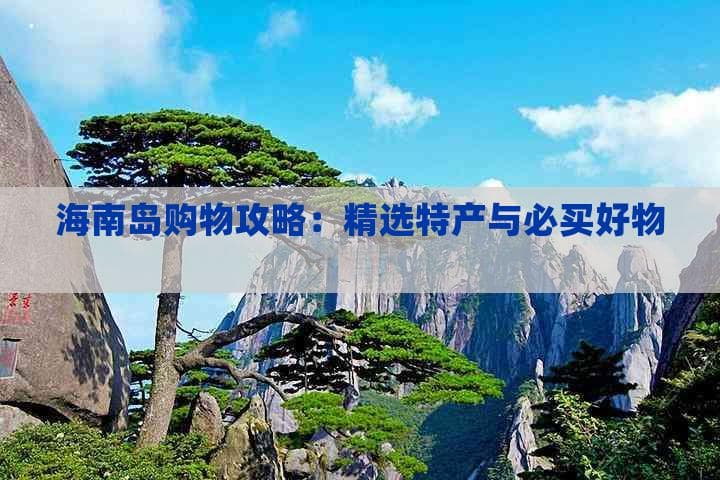 海南岛购物攻略：精选特产与必买好物清单