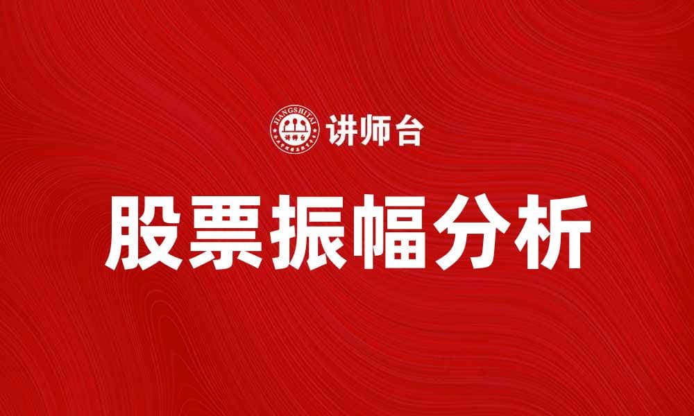 股票振幅分析：如何影响投资决策与市场走势