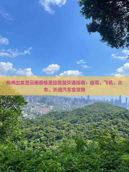 杭州出发至云南香格里拉完整交通指南：自驾、飞机、火车、长途汽车全攻略