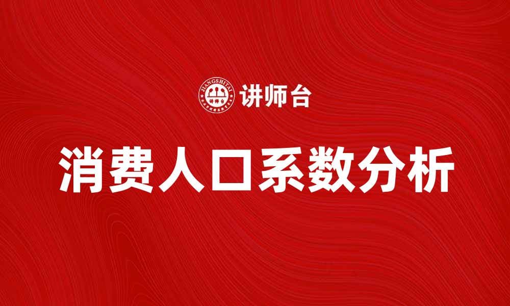 消费人口系数解析：如何影响市场趋势与消费行为