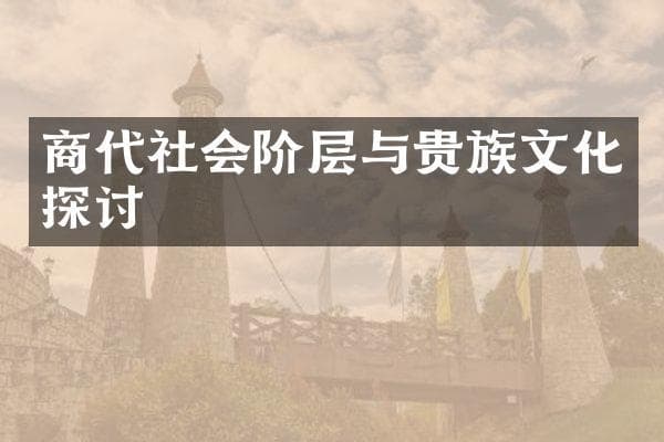 商代社会阶层与贵族文化探讨